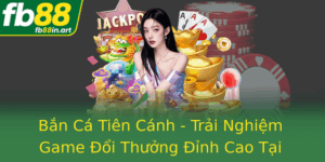 Ban Ca Tien Canh Trai Nghiem Game Oi Thuong Inh Cao Tai Fb88