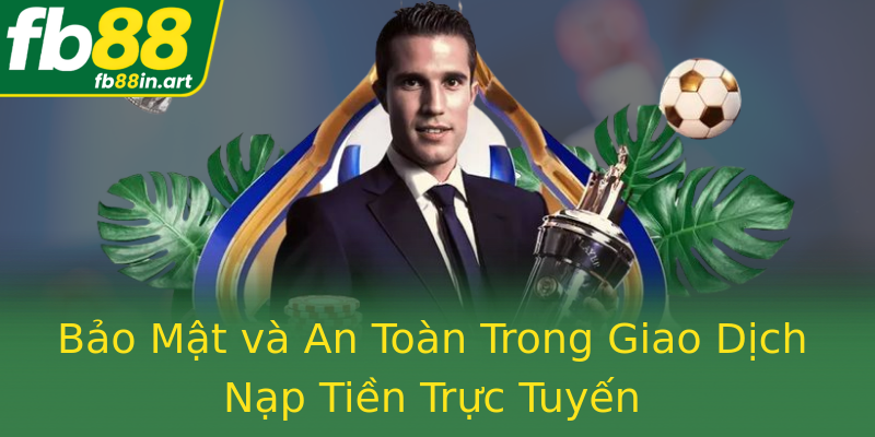 Bảo Mật và An Toàn Trong Giao Dịch Nạp Tiền Trực Tuyến