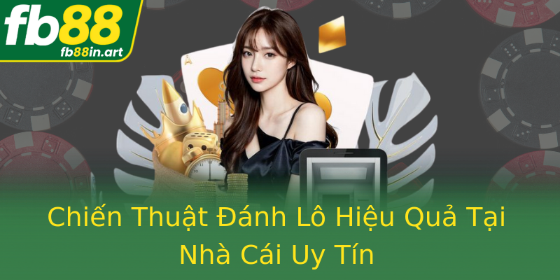 Chiến Thuật Đánh Lô Hiệu Quả Tại Nhà Cái Uy Tín