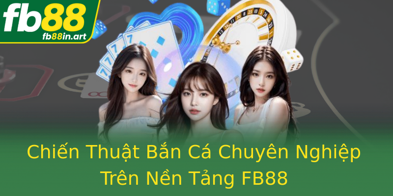 Chiến Thuật Bắn Cá Chuyên Nghiệp Trên Nền Tảng FB88