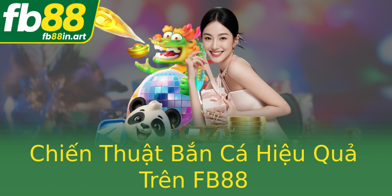Chiến Thuật Bắn Cá Hiệu Quả Trên FB88 Chiến Thuật Bắn Cá Hiệu Quả Trên FB88