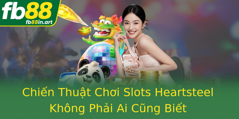 Chiến Thuật Chơi Slots Heartsteel Không Phải Ai Cũng Biết