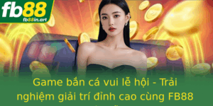 Game Ban Ca Vui Le Hoi Trai Nghiem Giai Tri Inh Cao Cung Fb88 Hap Dan