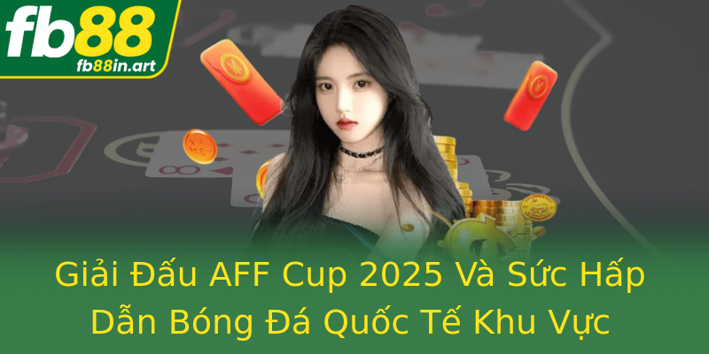 Giải Đấu AFF Cup 2025 Và Sức Hấp Dẫn Bóng Đá Quốc Tế Khu Vực