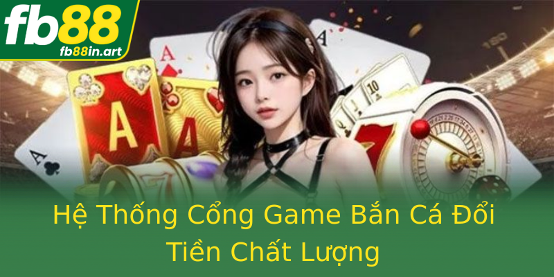 Hệ Thống Cổng Game Bắn Cá Đổi Tiền Chất Lượng