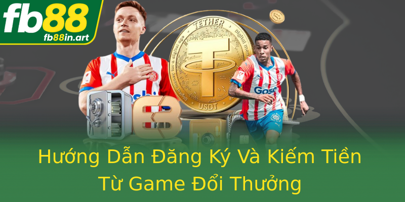 Hướng Dẫn Đăng Ký Và Kiếm Tiền Từ Game Đổi Thưởng