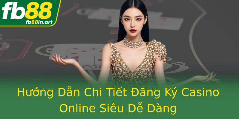 Hướng Dẫn Chi Tiết Đăng Ký Casino Online Siêu Dễ Dàng