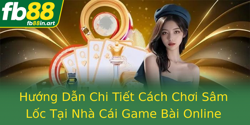 Hướng Dẫn Chi Tiết Cách Chơi Sâm Lốc Tại Nhà Cái Game Bài Online FB88