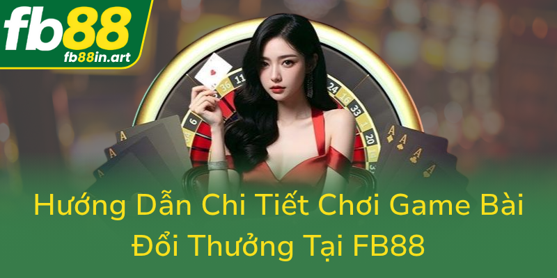 Game Bài FB88 - Trải Nghiệm Đỉnh Cao Trong Thế Giới Game Bài Trực Tuyến 2 Huong Dan Chi Tiet Choi Game Bai Doi Thuong Tai Fb880