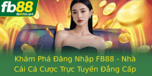 Kham Pha Ang Nhap Fb88 Nha Cai Ca Cuoc Truc Tuyen Ang Cap Va An Toan Nhat Hien Nay