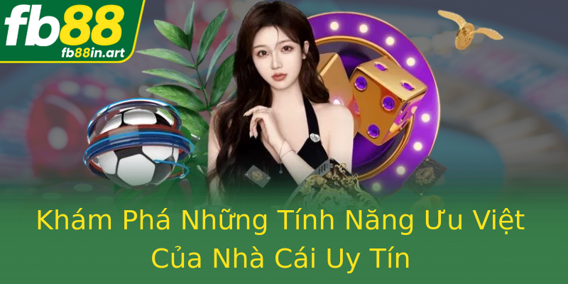 Khám Phá Những Tính Năng Ưu Việt Của Nhà Cái Uy Tín