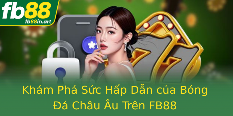 Khám Phá Sức Hấp Dẫn của Bóng Đá Châu Âu Trên FB88