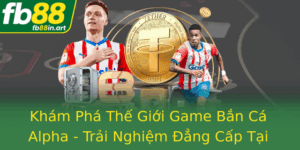 Kham Pha The Gioi Game Ban Ca Alpha Trai Nghiem Ang Cap Tai Fb88 1
