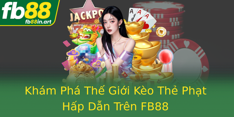 Khám Phá Thế Giới Kèo Thẻ Phạt Hấp Dẫn Trên FB88