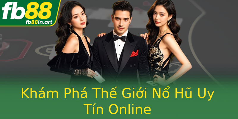 Khám Phá Thế Giới Nổ Hũ Uy Tín Online