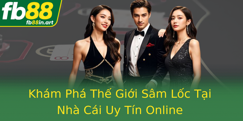Khám Phá Thế Giới Sâm Lốc Tại Nhà Cái Uy Tín Online