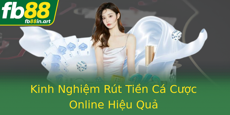 Kinh Nghiệm Rút Tiền Cá Cược Online Hiệu Quả