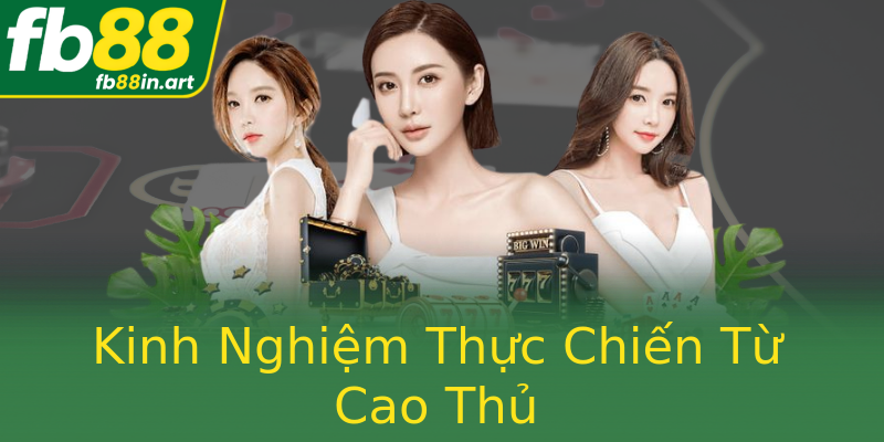 Kinh Nghiệm Thực Chiến Từ Cao Thủ