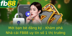 Moi Ban Be Ang Ky Kham Pha Nha Cai Fb88 Uy Tin So 1 Thi Truong Giai Tri Truc Tuyen