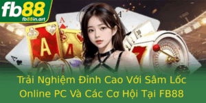 Trai Nghiem Inh Cao Voi Sam Loc Online Pc Va Cac Co Hoi Tai Fb88