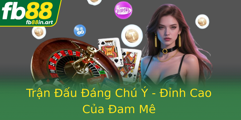Trận Đấu Đáng Chú Ý - Đỉnh Cao Của Đam Mê
