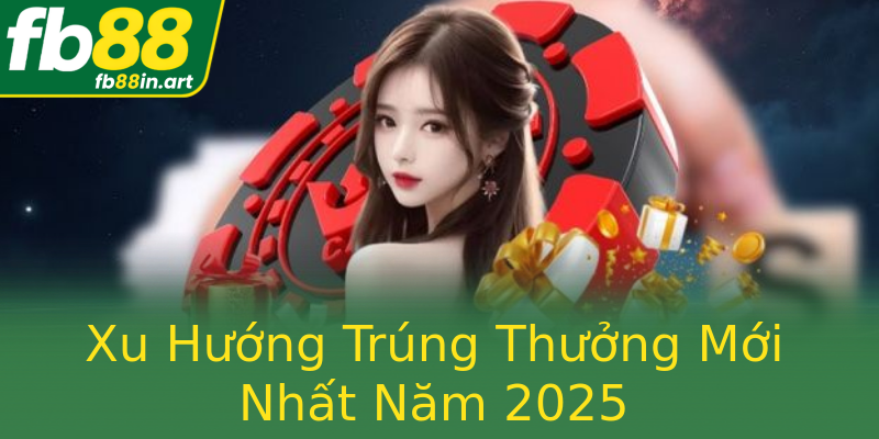 Xu Hướng Trúng Thưởng Mới Nhất Năm 2025